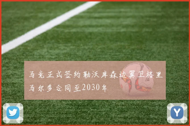 马竞正式签约勒沃库森边翼卫格里马尔多合同至2030年