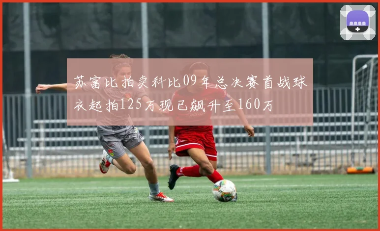 苏富比拍卖科比09年总决赛首战球衣起拍125万现已飙升至160万
