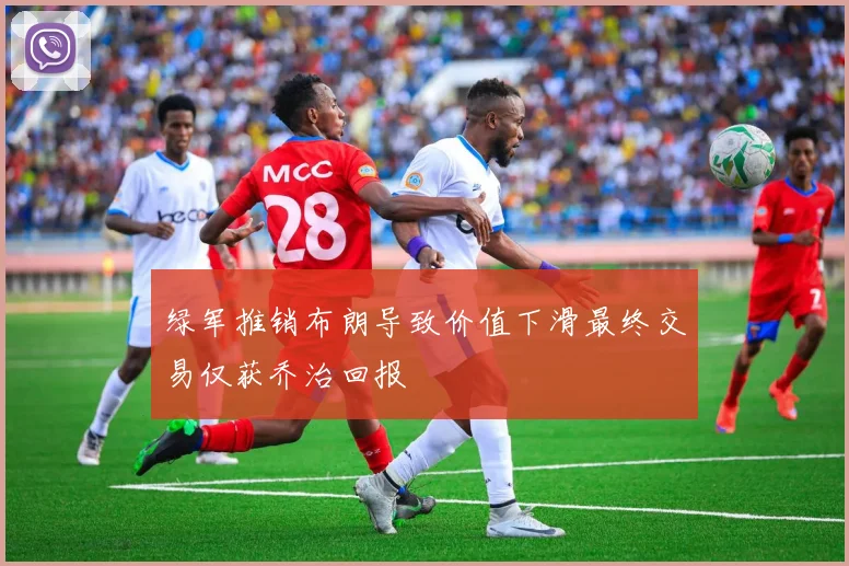 绿军推销布朗导致价值下滑最终交易仅获乔治回报